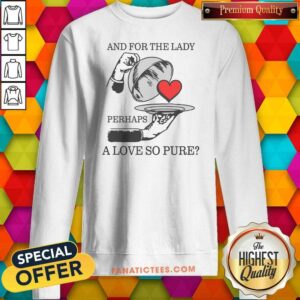 Official And For The Lady Perhaps A Love So Pure sweatshirt optimized for showcasing vibrant colors and details.