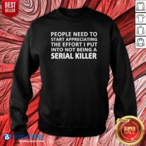 Hot People Need To Start Appreciating The Effort I Put Into Not Being A Serial Killer Typography Sweatshirt
