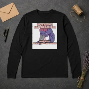 Original Official Why Couldn'T I Have Been Born Girl Everything Is So Confusing Somehow Long Sleeve Shirt