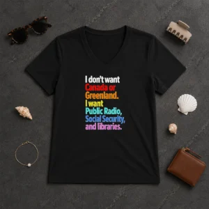 Original I Don'T Want Canada Or Greenland I Want Public Radio Social Security And Libraries V Neck Shirt on a soft cotton fabric