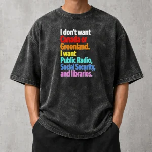 Awesome Funny I Don'T Want Canada Or Greenland I Want Public Radio Social Security And Libraries Washed T-Shirt