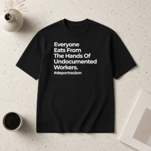 Nice Everyone Eats From The Hands Of Undocumented Workers Deport Racism Statement Shirt