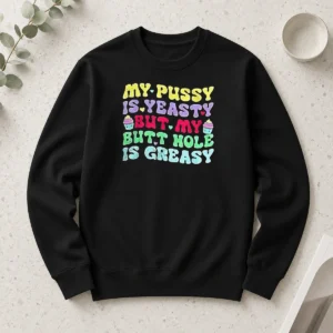 Official My Pussy Is Yeasty But My Butt Hole Is Greasy Long Sleeve Shirt