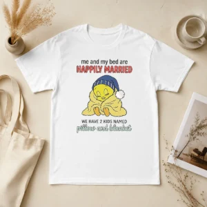 Good Tweety And My Bed Are Happily Married We Have 2 Kids Named Pillow Blanket