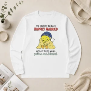 Good Tweety And My Bed Are Happily Married We Have 2 Kids Named Pillow Blanket Long Sleeve Shirt