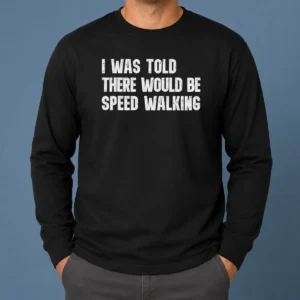 Pretty I Was Told There Would Be Speed Walking Funny Walker Long Sleeve Shirt