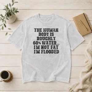 Original The Human Body Is Roughly 60 Percent Water I'M Not Fat I'M Flooded Washed T-Shirt