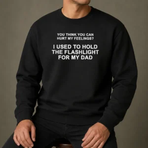 Funny You Think You Can Hurt My Feelings I Used To Hold The Flashlight For My Dad Sweater