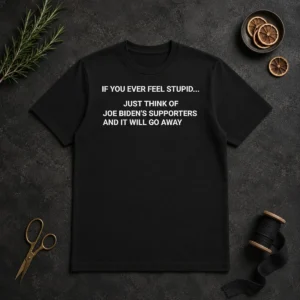 Original If You Ever Feel Stupid Think Of Joe Biden Supporters t shirt in black, crew neck short sleeve cotton tee