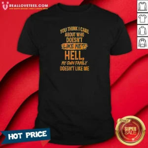 Top You Think I Care About WHO Does Not Like Me Hell My Own Family Does Not Like