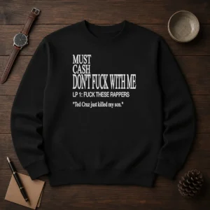 Top Must Cash Dont Fuck With Me LP 1 Fuck These Rappers Ted Cruz Just Killed My Son graphic sweater in black with bold white text