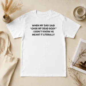 Nice Top When My Dad Said Over My Dead Body I Didn'T Know He Meant It Literally