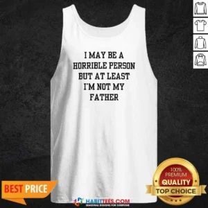 Hot I May Be A Horrible Person But At Least I'M Not My Father Shirt - Image 3