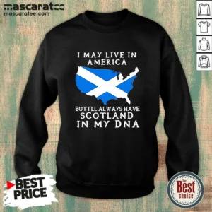 Nice Scottish Heritage Apparel I May Live In America But I Will Always Have Scotland In My DNA Sweatshirt