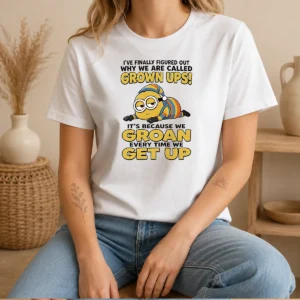 Awesome Minion Ive Finally Figured Out Why We Are Called Grown Ups Its Because We Groan Every Time