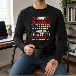 Premium I Didn'T Vote For Trump I Voted For Common Sense And Apparently That Pisses People Off Long Sleeve Shirt