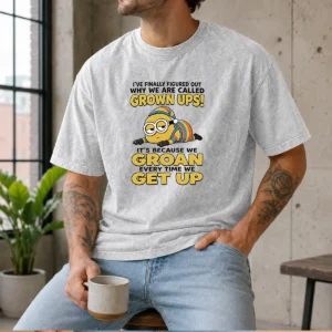 Awesome Minion Ive Finally Figured Out Why We Are Called Grown Ups Its Because We Groan Every Time Washed T-Shirt
