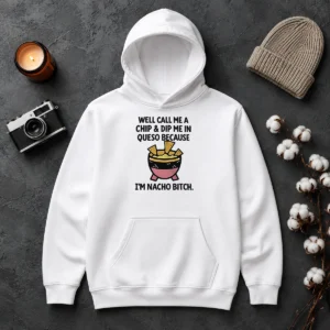 Original Well Call Me A Chip And Dip Me In Queso Because I Am Nacho Bitch Hoodie