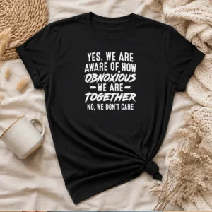 Original Yes We Are Aware Of How Obnoxious We Are Together No We Dont Care t shirt in classic fit, black color, front view