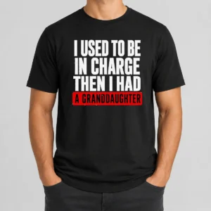 Funny I Used To Be In Charge Then I Had A Granddaughter