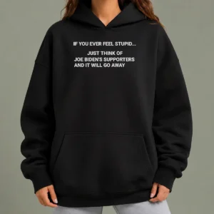 Pretty If You Ever Feel Stupid Think Of Joe Biden Supporters Hoodie