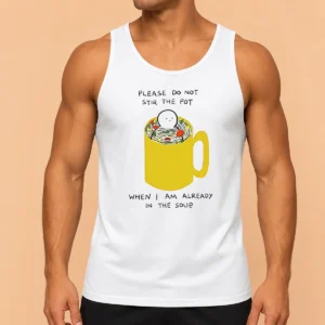 Original Please Do Not Stir The Pot When I Am Already In The Soup Tank Top