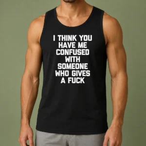 Good I Think You Have Me Confused With Someone WHO Gives A Fuck Tank Top