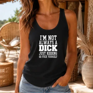 Pretty I'M Not Always A Dick Just Kidding Go Fuck Yourself Tank Top