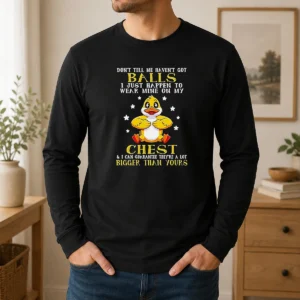 Pretty Nice Duck Don'T Tell Me Haven'T Got Balls I Just Happen To Wear Mine On My Chest long sleeve shirt in black with bold lettering on chest