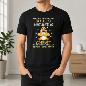 Awesome Top Duck Don'T Tell Me Haven'T Got Ball I Just Happen To Wear Mine On My