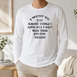 Top I Went To The Upside Down And All I Got Was This Stupid Long Sleeve Shirt