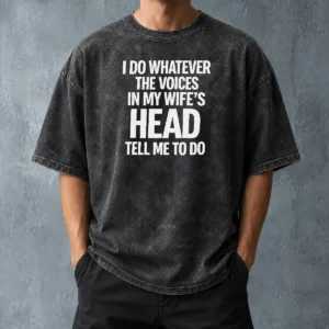 Premium Top I Do Whatever The Voices In My Wife'S Head Tell Me To Do Washed T-Shirt