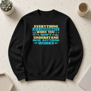 Pretty Everything Is A Conspiracy When You Don'T Understand How Anything Works Sweater