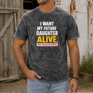 Original I Want My Future Daughter Alive Not Killed Or Raped Awareness Activism Washed T-Shirt