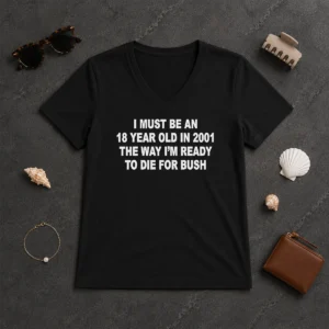 Funny I Must Be An 18 Year Old In 2001 The Way Im Ready To Die For Bush V-Neck Shirt