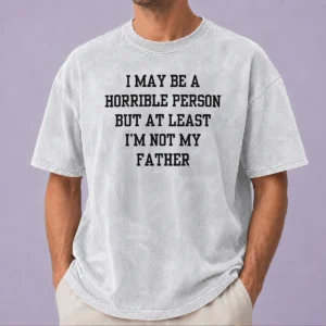 Funny I May Be A Horrible Person But At Least I'M Not My Father Washed T-Shirt