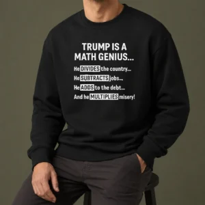 Top Premium Trump Is A Math Genius Divides The Country Subtracts Jobs Adds To The Debt Multiplies Misery Sweater