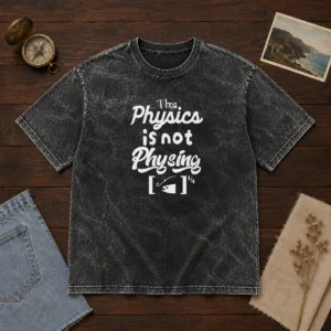 Awesome The Physics Is Not Physing Geek Washed T-Shirt
