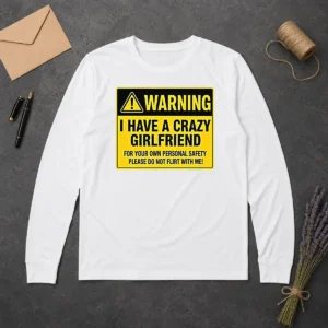 Hot Warning I Have A Crazy Girlfriend For Your Own Personal Safety Please Do Not Flirt With Me 0 Long Sleeve Shirt