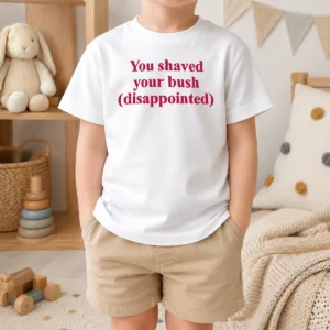 Good Pretty You Shaved Your Bush Disappointed Kids T-Shirt