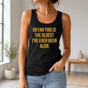 Nice So Far This Is The Oldest I'Ve Ever Been Alive Tank Top