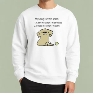 Original Good My Dog Two Life Jobs Calm Me When Im Stressed Stress Me When Im Calm Sweater