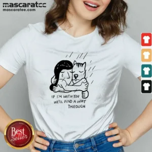 Hot Girl And Dog Hugging If I Am With You We Will Find A Way Through V Neck Shirt featuring a heartfelt graphic on a soft fabric