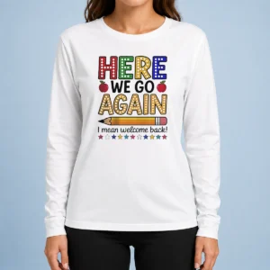 Happy Funny Here We Go Again I Mean Welcome Back Teacher School Long Sleeve Shirt