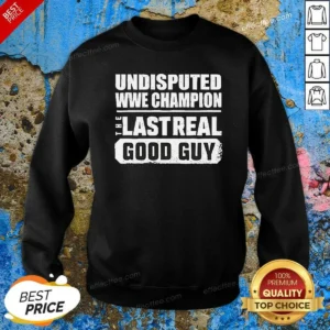 Hot Undisputed WWE Champion The Last Real Good Guy Sweatshirt