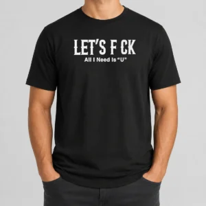 Nice Let'S F Ck All I Need Is U Adult Humor