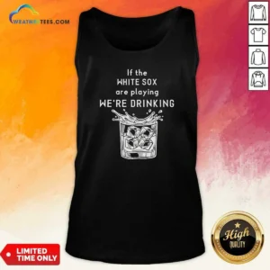 Premium If The White Sox Are Playing We Are Drinking Whiskey ICE Cube Tank Top