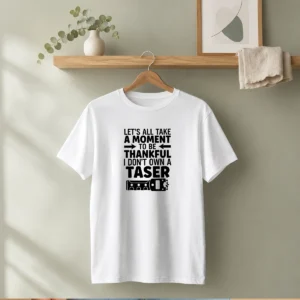 Pretty Let'S All Take A Moment To Be Thankful I Don'T Own A Taser t shirt in white, crew neck short sleeve cotton tee