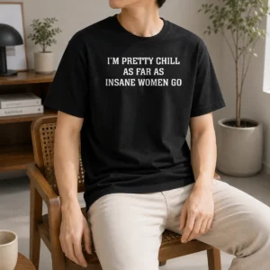 Funny Original I'M Pretty Chill As Far As Insane Women Go