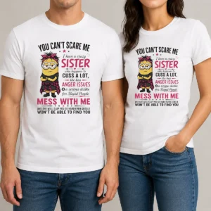 Original Awesome Minion You Cant Scare Me I Have A Crazy B Sister WHO Happens To Cuss A Lot She Has Anger I